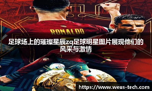 足球场上的璀璨星辰zq足球明星图片展现他们的风采与激情