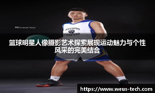 篮球明星人像摄影艺术探索展现运动魅力与个性风采的完美结合